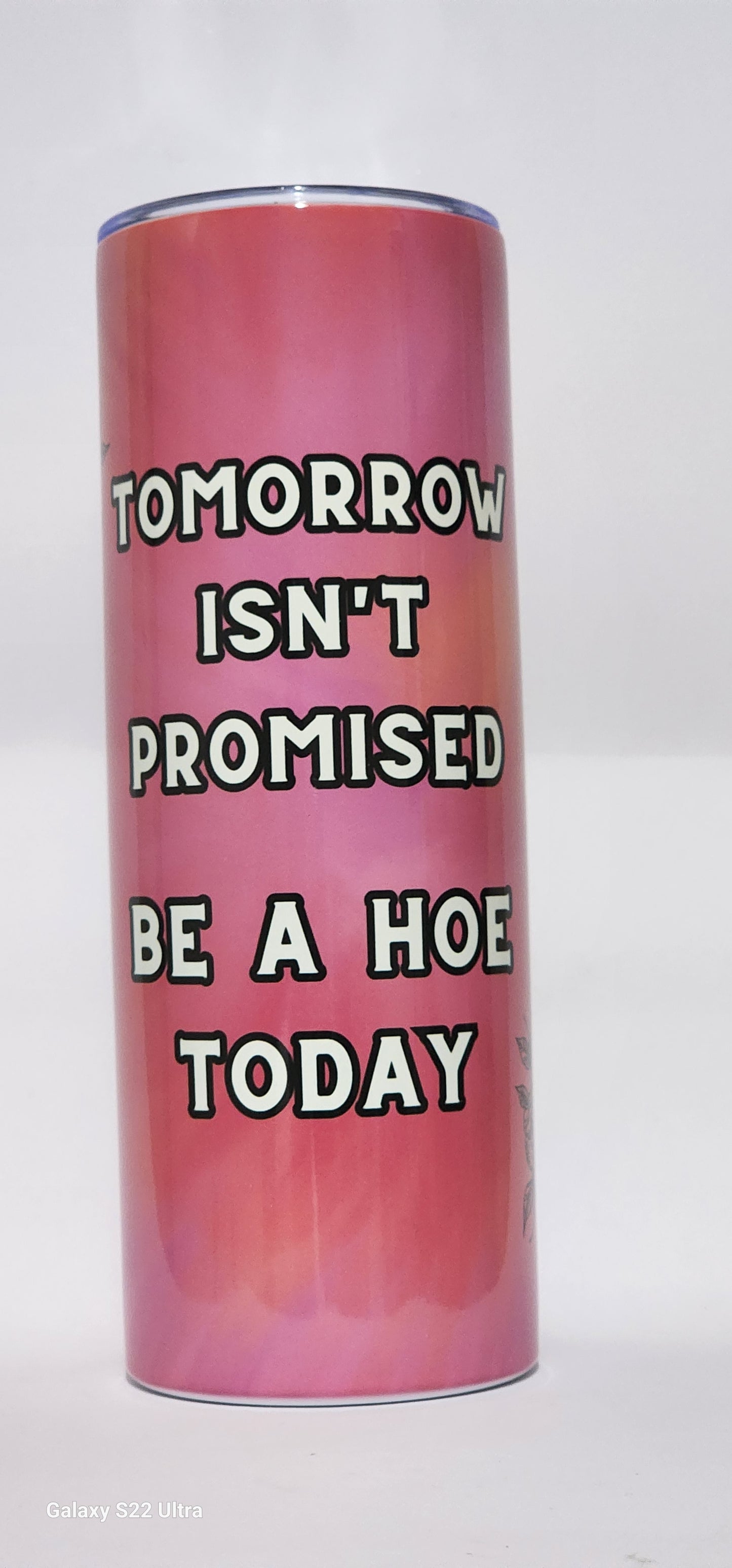Tomorrow Isn't Promised Be A Hoe Today